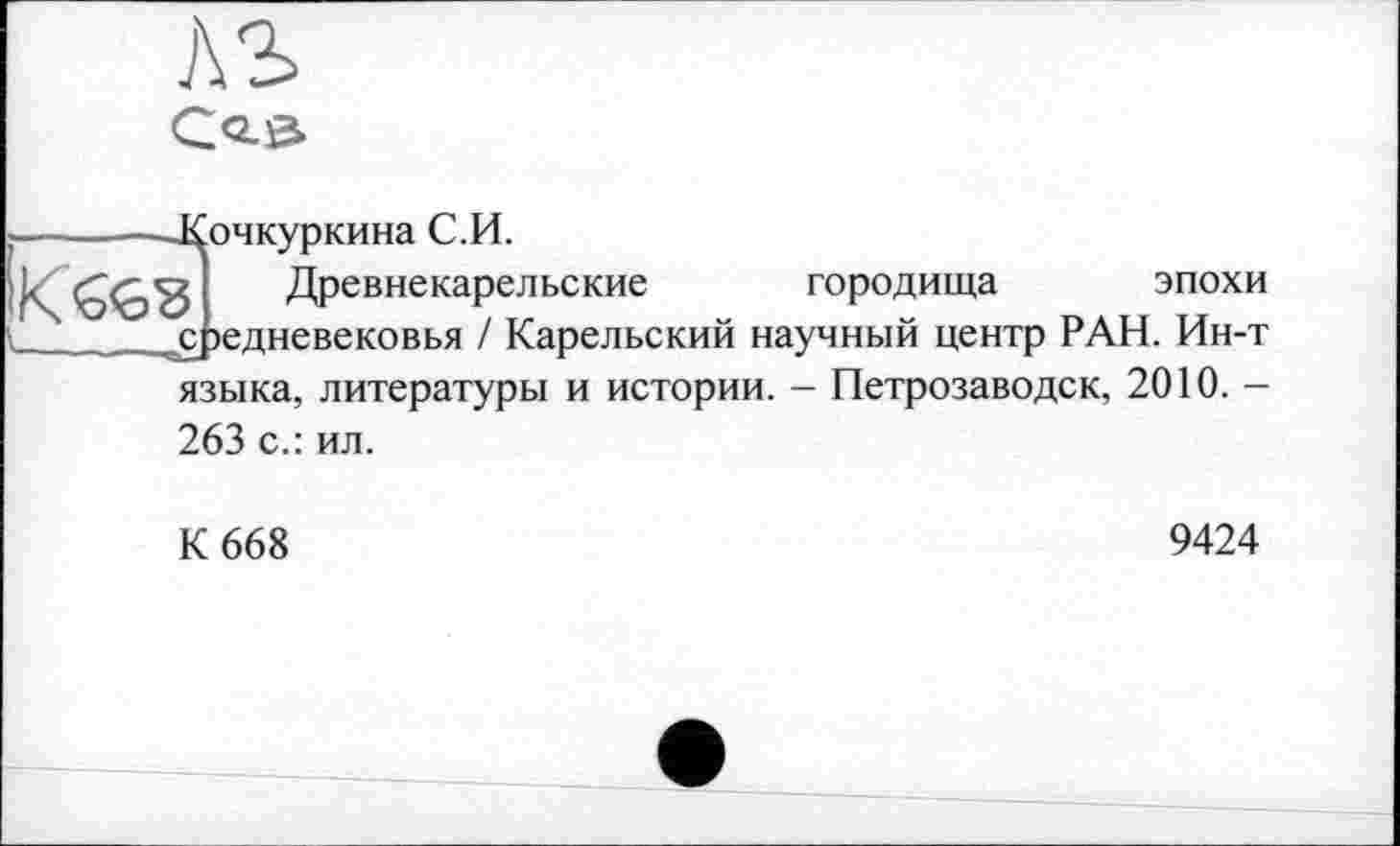 ﻿G<2-0.
S)4KypKHHa С.И.
Древнекарельские городища эпохи едневековья / Карельский научный центр РАН. Ин-т
языка, литературы и истории. - Петрозаводск, 2010. -
263 с.: ил.
К 668
9424